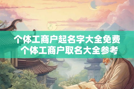 个体工商户起名字大全免费  个体工商户取名大全参考