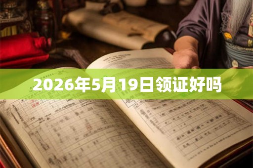2026年5月19日领证好吗