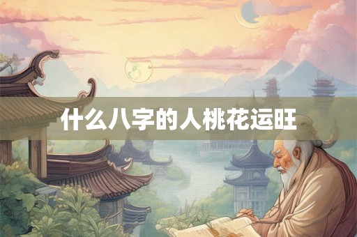 什么八字的人桃花运旺