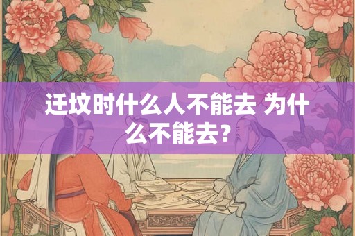 迁坟时什么人不能去 为什么不能去？