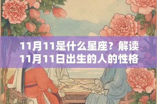 11月11是什么星座?解读11月11日出生的人的性格和命运 11月11是什么星座?解读11月11日出生的人的性格和命运