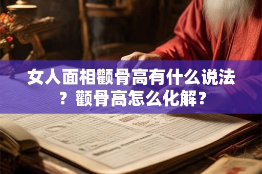 女人面相颧骨高有什么说法？颧骨高怎么化解？