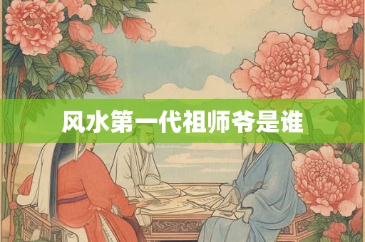 风水第一代祖师爷是谁