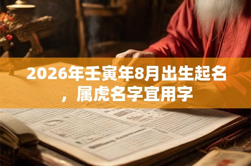 2026年壬寅年8月出生起名，属虎名字宜用字