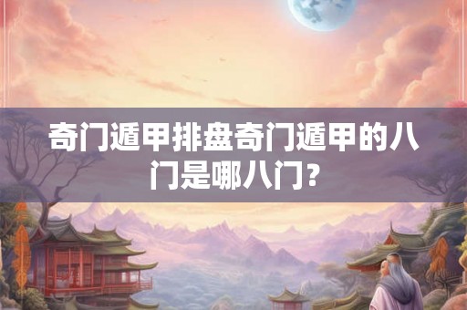 奇门遁甲排盘奇门遁甲的八门是哪八门？