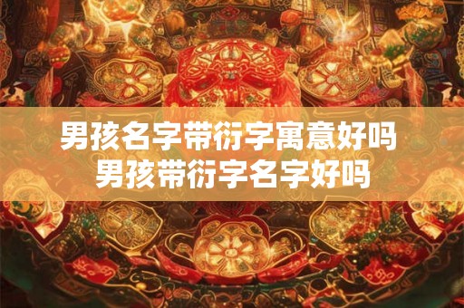 男孩名字带衍字寓意好吗 男孩带衍字名字好吗