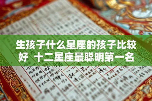 生孩子什么星座的孩子比较好  十二星座最聪明第一名