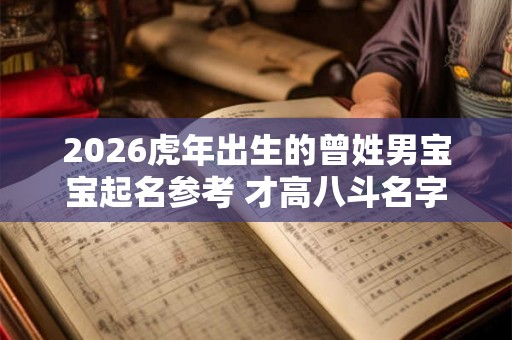 2026虎年出生的曾姓男宝宝起名参考 才高八斗名字