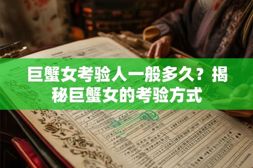 巨蟹女考验人一般多久？揭秘巨蟹女的考验方式