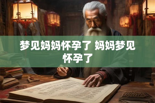 梦见妈妈怀孕了 妈妈梦见怀孕了
