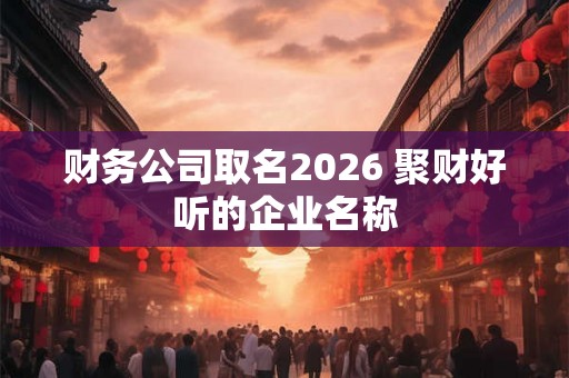 财务公司取名2026 聚财好听的企业名称