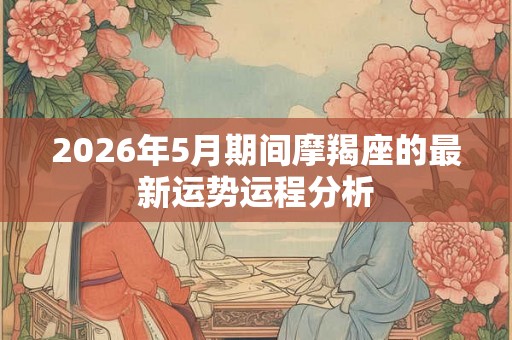2026年5月期间摩羯座的最新运势运程分析