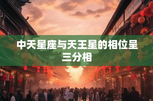 中天星座与天王星的相位呈三分相