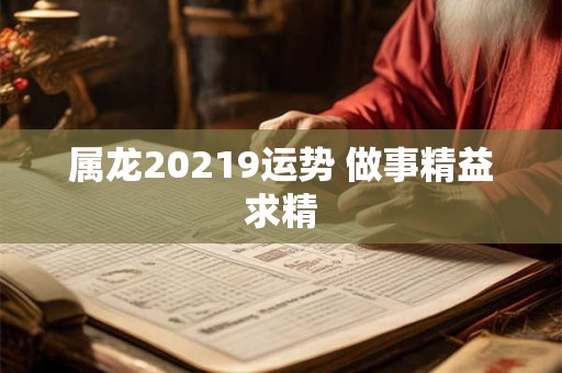 属龙20219运势 做事精益求精