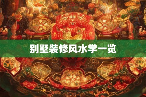 别墅装修风水学一览 别墅装修风水学一览