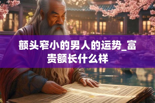 额头窄小的男人的运势_富贵额长什么样