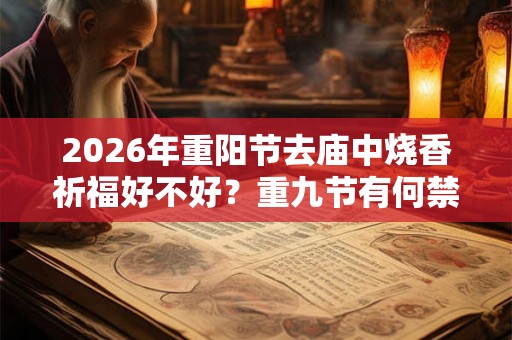 2026年重阳节去庙中烧香祈福好不好？重九节有何禁忌事项？