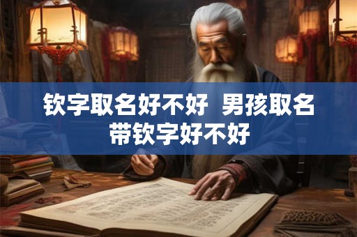 钦字取名好不好  男孩取名带钦字好不好