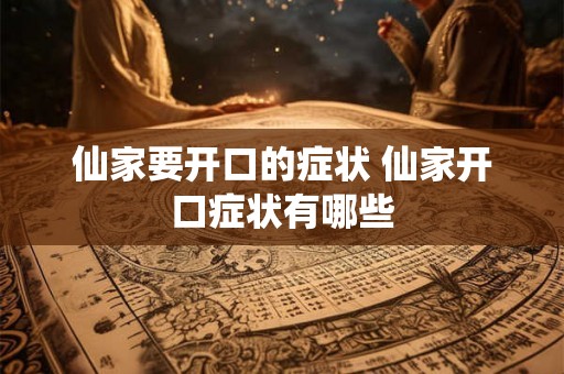 仙家要开口的症状 仙家开口症状有哪些