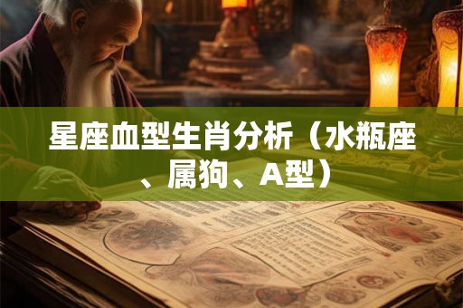 星座血型生肖分析（水瓶座、属狗、A型）