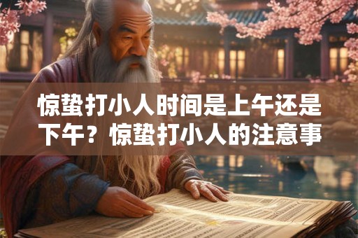 惊蛰打小人时间是上午还是下午？惊蛰打小人的注意事项