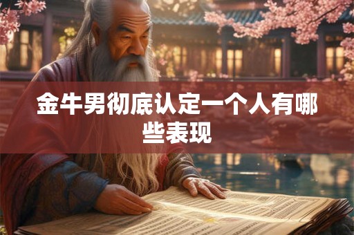 金牛男彻底认定一个人有哪些表现