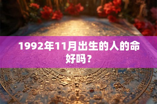 1992年11月出生的人的命好吗? 1992年11月出生的人的命好吗?