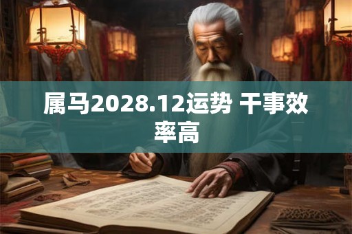 属马2028.12运势 干事效率高