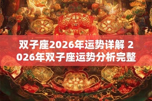 双子座2026年运势详解 2026年双子座运势分析完整版 双子座2026年运势详解 2026年双子座运势分析完整版