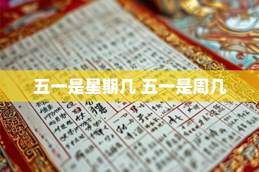 五一是星期几 五一是周几 五一是星期几 五一是周几