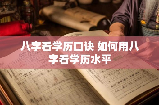 八字看学历口诀 如何用八字看学历水平 八字看学历口诀 如何用八字看学历水平