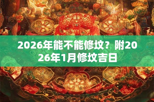 2026年能不能修坟？附2026年1月修坟吉日