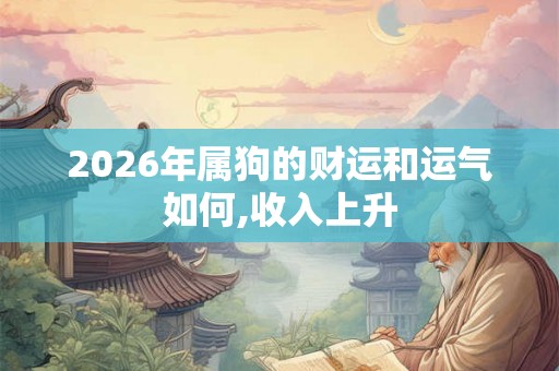 2026年属狗的财运和运气如何,收入上升 2026年属狗的财运和运气如何,收入上升