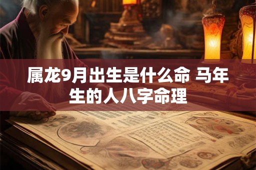 属龙9月出生是什么命 马年生的人八字命理