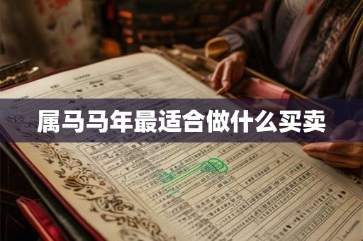 属马马年最适合做什么买卖 属马马年最适合做什么买卖
