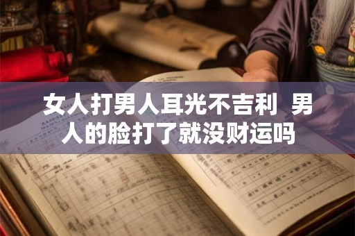 女人打男人耳光不吉利  男人的脸打了就没财运吗