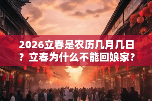 2026立春是农历几月几日？立春为什么不能回娘家？