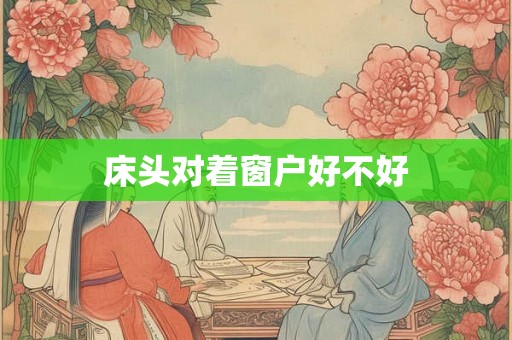 床头对着窗户好不好