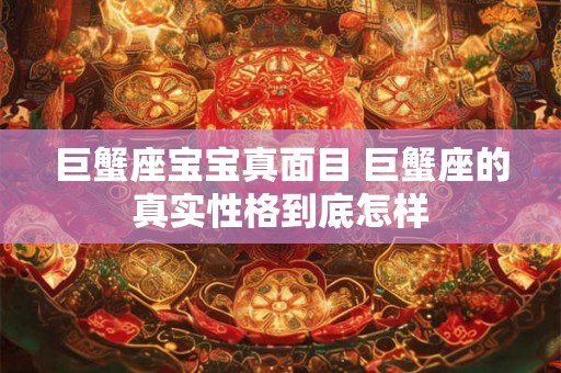 巨蟹座宝宝真面目 巨蟹座的真实性格到底怎样