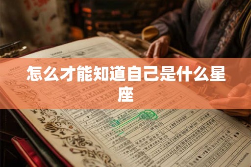 怎么才能知道自己是什么星座 怎么才能知道自己是什么星座