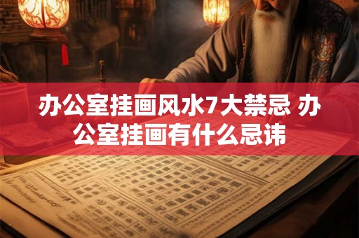 办公室挂画风水7大禁忌 办公室挂画有什么忌讳