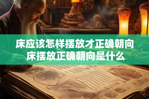 床应该怎样摆放才正确朝向 床摆放正确朝向是什么 床应该怎样摆放才正确朝向 床摆放正确朝向是什么