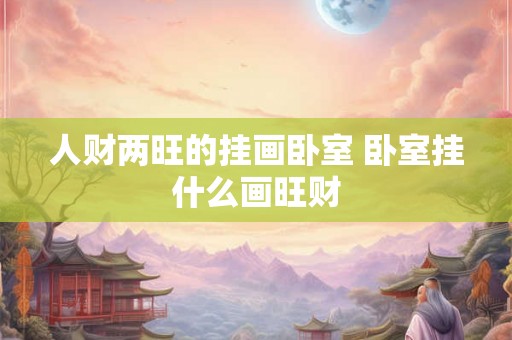 人财两旺的挂画卧室 卧室挂什么画旺财