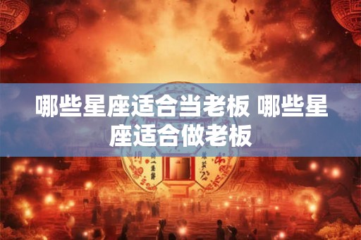哪些星座适合当老板 哪些星座适合做老板