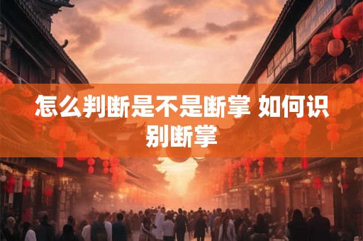 怎么判断是不是断掌 如何识别断掌