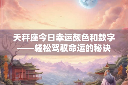 天秤座今日幸运颜色和数字——轻松驾驭命运的秘诀