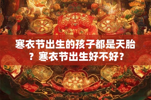 寒衣节出生的孩子都是天胎？寒衣节出生好不好？