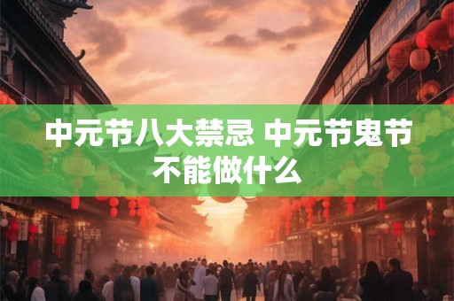 中元节八大禁忌 中元节鬼节不能做什么