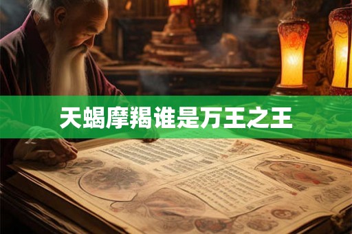 天蝎摩羯谁是万王之王