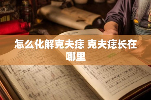怎么化解克夫痣 克夫痣长在哪里